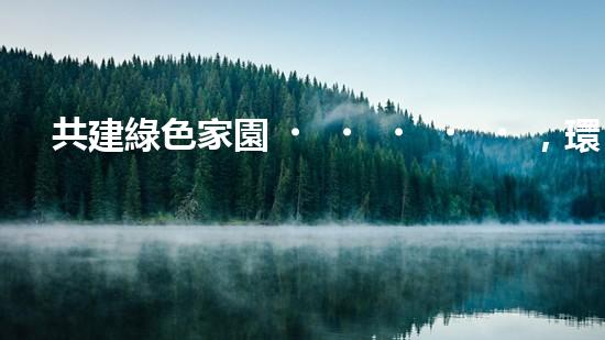 共建綠色家園，環(huán)保行動(dòng)從我做起